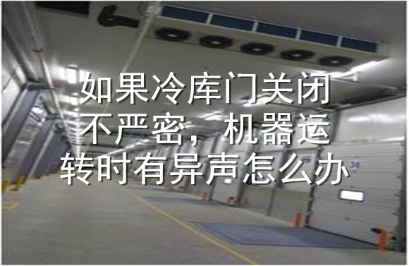 如果冷庫門關(guān)閉不嚴密，機器運轉(zhuǎn)時有異聲怎么辦.jpg