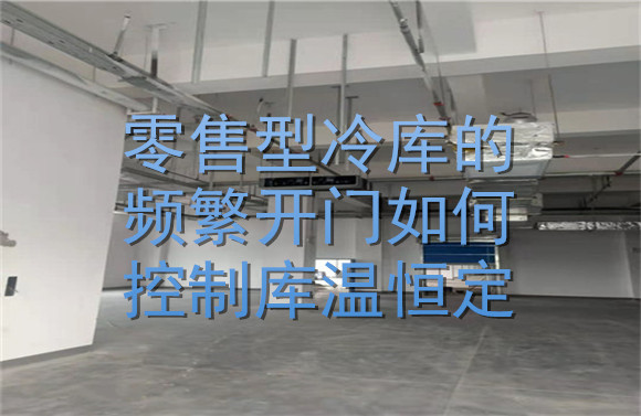 零售型冷庫(kù)的頻繁開門如何控制庫(kù)溫恒定？.jpg